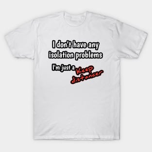 I don't have any isolation problems, i 'm just a keep distancer T-Shirt